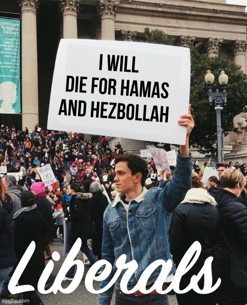 Man holding sign | I will die for Hamas and Hezbollah Liberals | image tagged in man holding sign | made w/ Imgflip meme maker