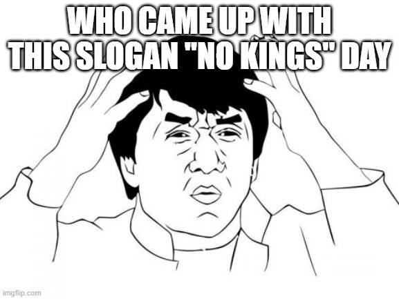 Jackie Chan WTF Meme | WHO CAME UP WITH THIS SLOGAN "NO KINGS" DAY | image tagged in memes,jackie chan wtf | made w/ Imgflip meme maker
