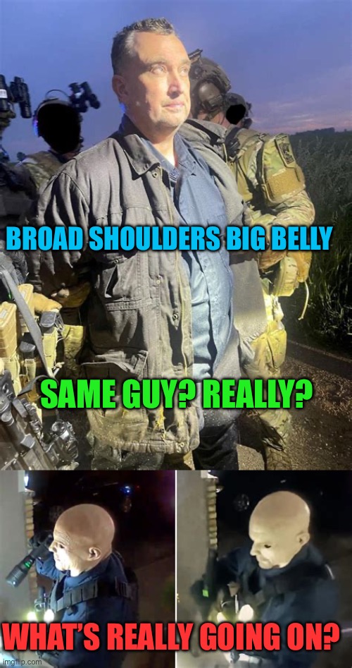 Not the same person | BROAD SHOULDERS BIG BELLY; SAME GUY? REALLY? WHAT’S REALLY GOING ON? | image tagged in gifs,hoax,fake news | made w/ Imgflip meme maker