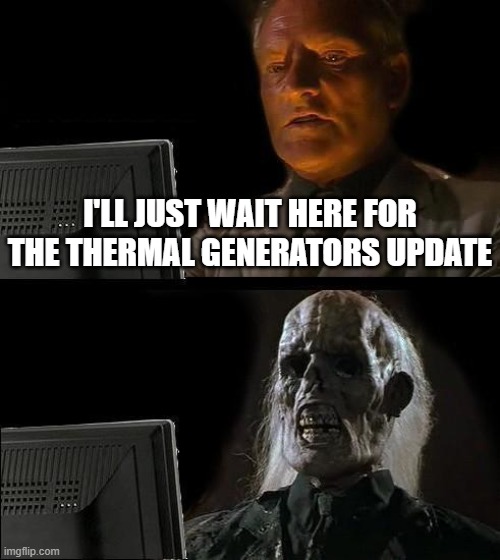 I'll Just Wait Here | I'LL JUST WAIT HERE FOR THE THERMAL GENERATORS UPDATE | image tagged in memes,i'll just wait here | made w/ Imgflip meme maker