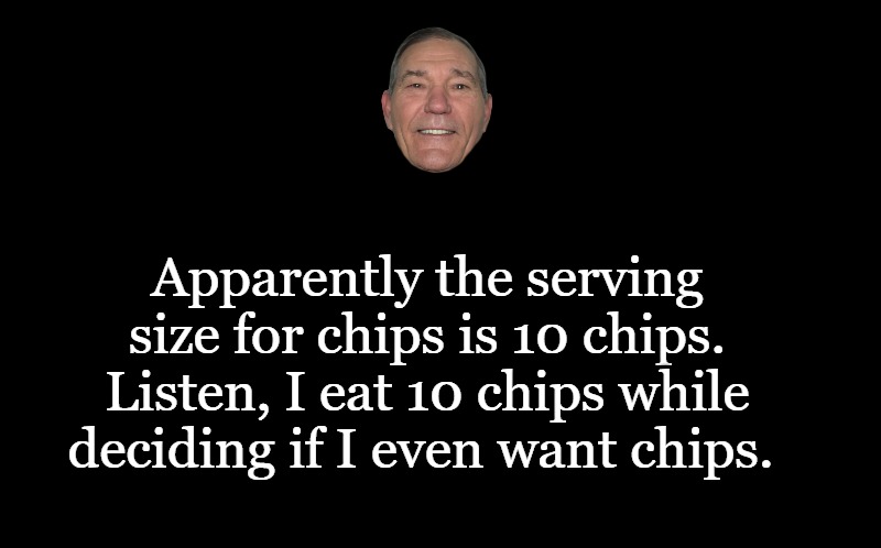 food for thought | Apparently the serving size for chips is 10 chips.
Listen, I eat 10 chips while deciding if I even want chips. | image tagged in chips,kewlew | made w/ Imgflip meme maker