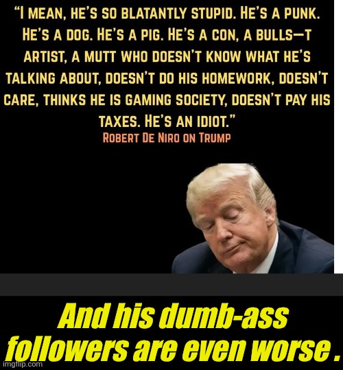 Dumbass | And his dumb-ass followers are even worse . | image tagged in trump,dumbass | made w/ Imgflip meme maker