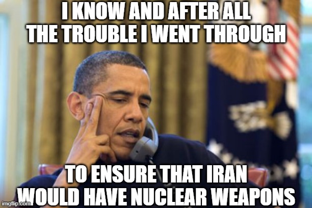 No I Can't Obama Meme | I KNOW AND AFTER ALL THE TROUBLE I WENT THROUGH TO ENSURE THAT IRAN WOULD HAVE NUCLEAR WEAPONS | image tagged in memes,no i can't obama | made w/ Imgflip meme maker