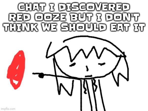 CHAT I DISCOVERED RED OOZE BUT I DON'T THINK WE SHOULD EAT IT | made w/ Imgflip meme maker