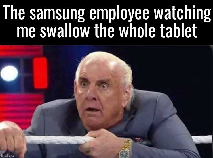 Did it without water too. | The samsung employee watching me swallow the whole tablet | image tagged in msmemer | made w/ Imgflip meme maker