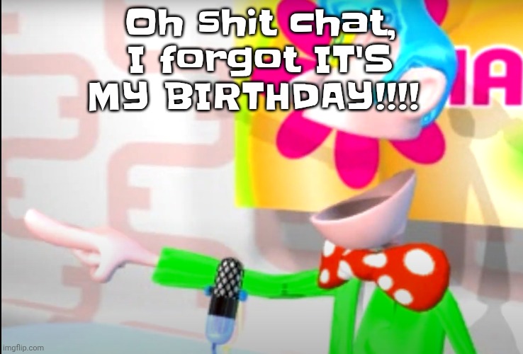 I'm now officially 14 | Oh shit chat, I forgot IT'S MY BIRTHDAY!!!! | image tagged in bitch | made w/ Imgflip meme maker