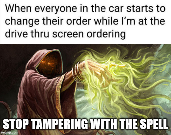I hate when this happens | STOP TAMPERING WITH THE SPELL | image tagged in i cast,drive thru | made w/ Imgflip meme maker