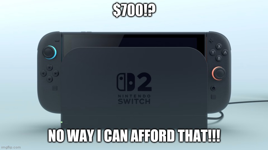 Nintendo Switch 2 | $700!? NO WAY I CAN AFFORD THAT!!! | image tagged in nintendo switch 2 | made w/ Imgflip meme maker