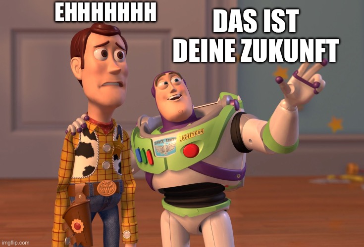 Zukunft | EHHHHHHH; DAS IST DEINE ZUKUNFT | image tagged in memes,x x everywhere | made w/ Imgflip meme maker