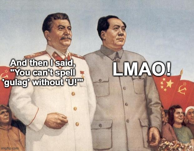 Stalin and Mao | LMAO! And then I said, "You can't spell 'gulag' without 'U!'" | image tagged in stalin and mao,stalin smile,mao zedong,lmao | made w/ Imgflip meme maker