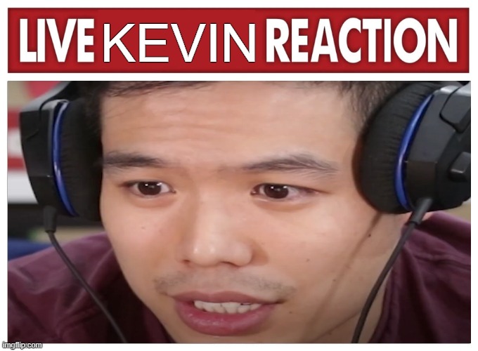 Live reaction | KEVIN | image tagged in live reaction | made w/ Imgflip meme maker