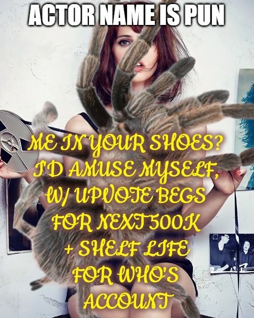 Felicity Jones | ACTOR NAME IS PUN ME IN YOUR SHOES?
I'D AMUSE MYSELF,
W/ UPVOTE BEGS
FOR NEXT 500K
+ SHELF LIFE
FOR WHO'S
ACCOUNT | image tagged in felicity jones | made w/ Imgflip meme maker