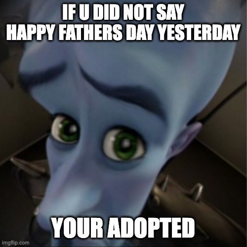Megamind peeking | IF U DID NOT SAY HAPPY FATHERS DAY YESTERDAY; YOUR ADOPTED | image tagged in megamind peeking | made w/ Imgflip meme maker