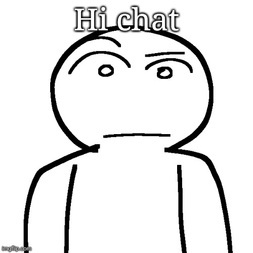 ? | Hi chat | made w/ Imgflip meme maker