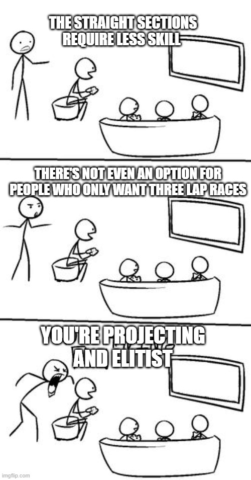 QUIT HAVING FUN! | THE STRAIGHT SECTIONS REQUIRE LESS SKILL; THERE'S NOT EVEN AN OPTION FOR PEOPLE WHO ONLY WANT THREE LAP RACES; YOU'RE PROJECTING AND ELITIST | image tagged in quit having fun | made w/ Imgflip meme maker