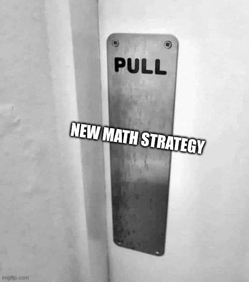 Pull | NEW MATH STRATEGY | image tagged in pull,whyyy | made w/ Imgflip meme maker