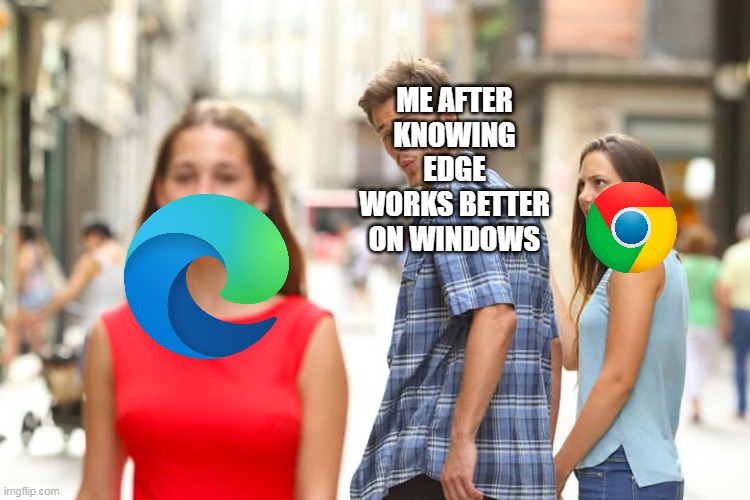 Realising Edge works better for Windows | ME AFTER KNOWING EDGE WORKS BETTER ON WINDOWS | image tagged in memes,distracted boyfriend,microsoft edge,google chrome | made w/ Imgflip meme maker