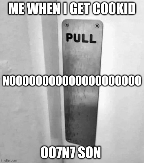 Pull | ME WHEN I GET C00KID; NOOOOOOOOOOOOOOOOOOOO; OO7N7 SON | image tagged in pull | made w/ Imgflip meme maker