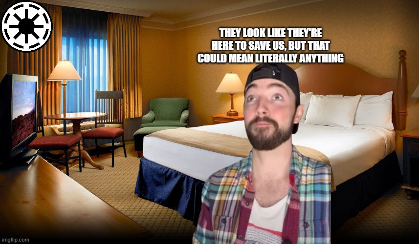 Hotel room | THEY LOOK LIKE THEY'RE HERE TO SAVE US, BUT THAT COULD MEAN LITERALLY ANYTHING | image tagged in hotel room | made w/ Imgflip meme maker