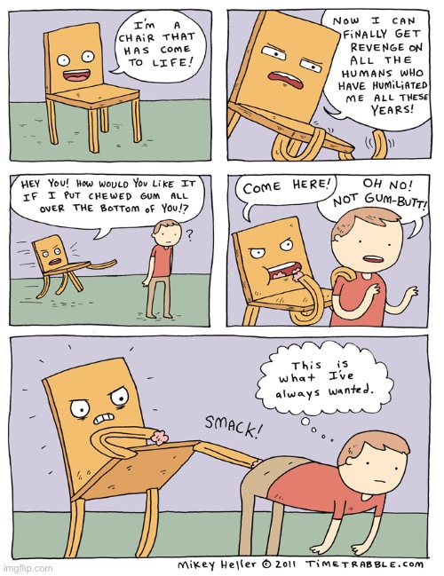 Revenge at last… | image tagged in comics,living chair,gum on butt | made w/ Imgflip meme maker