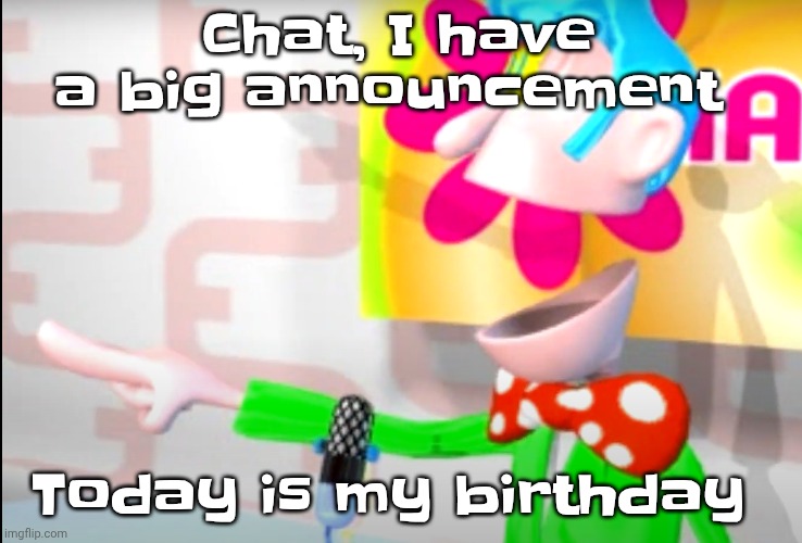 YIPEE (I'm 14 now) | Chat, I have a big announcement; Today is my birthday | image tagged in birthday,memes,oh wow are you actually reading these tags,you have been eternally cursed for reading the tags,funny | made w/ Imgflip meme maker