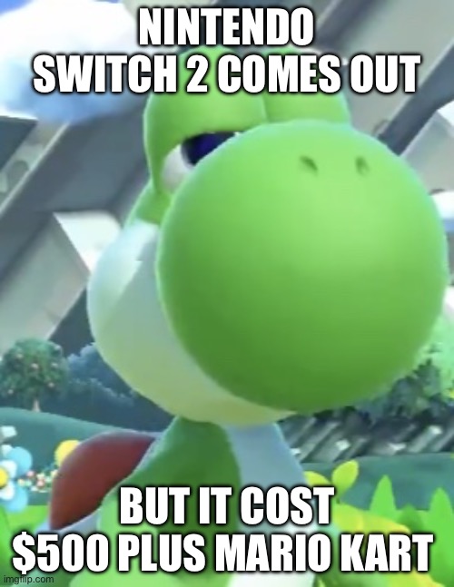 Nintendo switch 2 | NINTENDO SWITCH 2 COMES OUT; BUT IT COST $500 PLUS MARIO KART | image tagged in yoshi s not interested | made w/ Imgflip meme maker