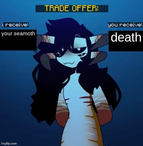 Reaper Leviathan trade offer | your seamoth; death | image tagged in reaper leviathan trade offer | made w/ Imgflip meme maker