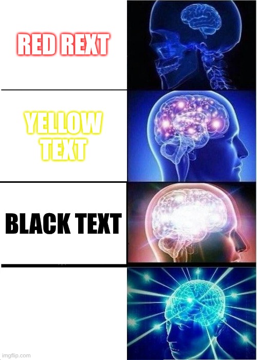 texts | RED REXT; YELLOW TEXT; BLACK TEXT; WHITE TEXT | image tagged in memes,expanding brain | made w/ Imgflip meme maker