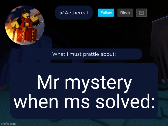 aethereal's forsaken template | Mr mystery when ms solved: | image tagged in aethereal's forsaken template | made w/ Imgflip meme maker