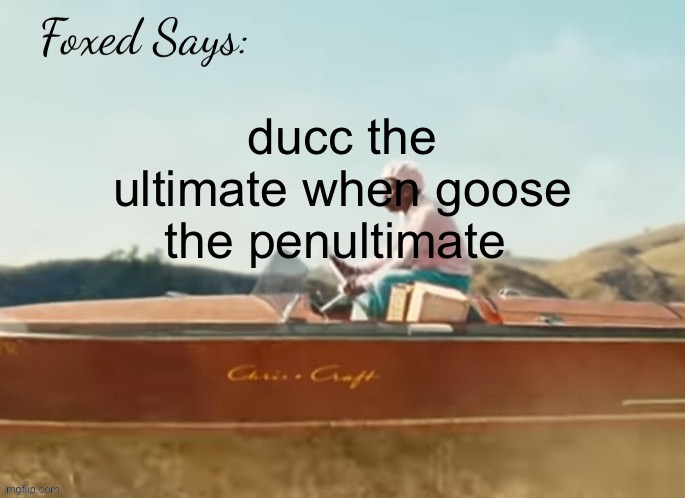 Foxed CMIYGL temp | ducc the ultimate when goose the penultimate | image tagged in foxed cmiygl temp | made w/ Imgflip meme maker