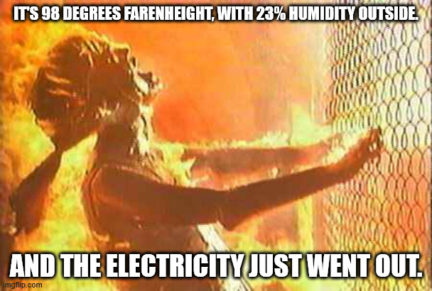 Powerless hothead | IT'S 98 DEGREES FARENHEIGHT, WITH 23% HUMIDITY OUTSIDE. AND THE ELECTRICITY JUST WENT OUT. | image tagged in terminator nuke | made w/ Imgflip meme maker