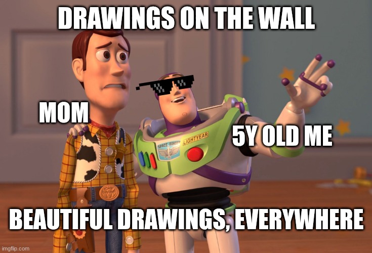X, X Everywhere | DRAWINGS ON THE WALL; 5Y OLD ME; MOM; BEAUTIFUL DRAWINGS, EVERYWHERE | image tagged in memes,x x everywhere,drawings | made w/ Imgflip meme maker