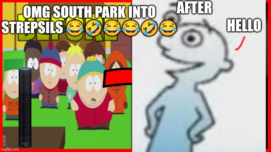 Strepsils mr throat: hello | AFTER; OMG SOUTH PARK INTO STREPSILS 😂🤣😂😂🤣😂; HELLO | image tagged in clickbait thumbnail,bro,what,why are you reading the tags | made w/ Imgflip meme maker