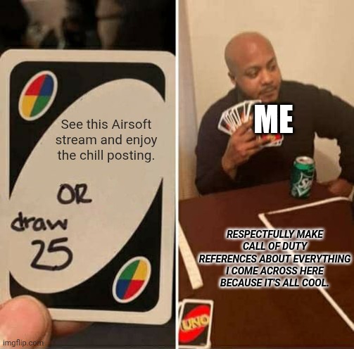 Don't worry, I mean no disrespect | ME; See this Airsoft stream and enjoy the chill posting. RESPECTFULLY MAKE CALL OF DUTY REFERENCES ABOUT EVERYTHING I COME ACROSS HERE BECAUSE IT'S ALL COOL. | image tagged in memes,uno draw 25 cards | made w/ Imgflip meme maker