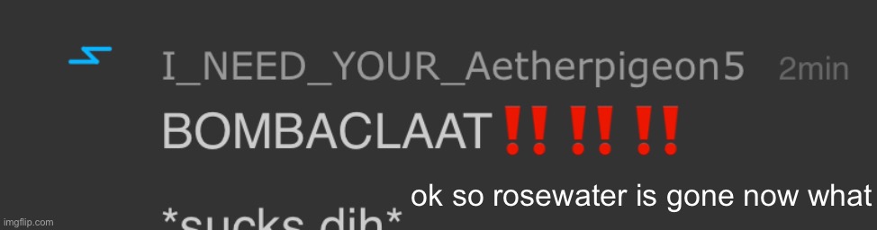 BOMBACLAAT!!!!!! | ok so rosewater is gone now what | image tagged in bombaclaat | made w/ Imgflip meme maker