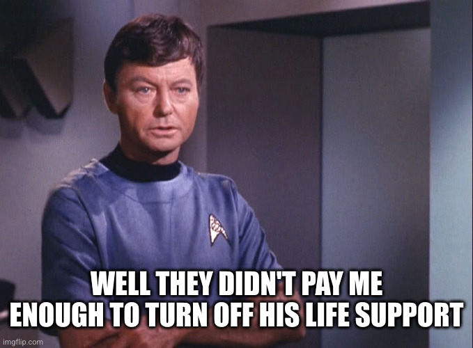 Dr. McCoy | WELL THEY DIDN'T PAY ME ENOUGH TO TURN OFF HIS LIFE SUPPORT | image tagged in dr mccoy | made w/ Imgflip meme maker