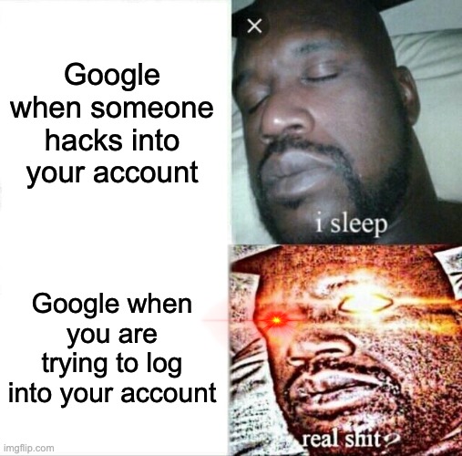 Fr | Google when someone hacks into your account; Google when you are trying to log into your account | image tagged in memes,sleeping shaq | made w/ Imgflip meme maker