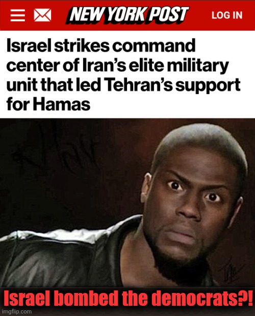 Well, I guess they had it coming! | Israel bombed the democrats?! | image tagged in memes,kevin hart,israel,hamas,democrats,terrorists | made w/ Imgflip meme maker