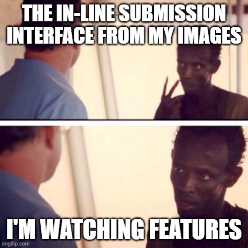 dOT_dOT_dOT_cONTINUING _dURRING_lUNCH | THE IN-LINE SUBMISSION INTERFACE FROM MY IMAGES; I'M WATCHING FEATURES | image tagged in captain phillips - i'm the captain now,w/ observation,b/ memer,o/ ingratiation,f/ followers,o/ inartistry | made w/ Imgflip meme maker