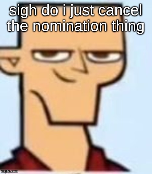 tyler | sigh do i just cancel the nomination thing | image tagged in tyler | made w/ Imgflip meme maker