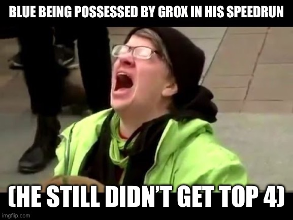 My boi got possessed | BLUE BEING POSSESSED BY GROX IN HIS SPEEDRUN; (HE STILL DIDN’T GET TOP 4) | made w/ Imgflip meme maker