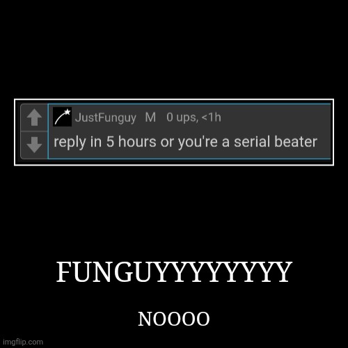FUNGUYYYYYYYY | NOOOO | image tagged in funny,demotivationals | made w/ Imgflip demotivational maker