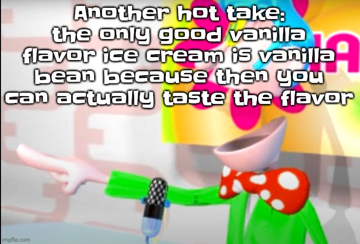 BITCH!!!!!! | Another hot take: the only good vanilla flavor ice cream is vanilla bean because then you can actually taste the flavor | image tagged in bitch | made w/ Imgflip meme maker