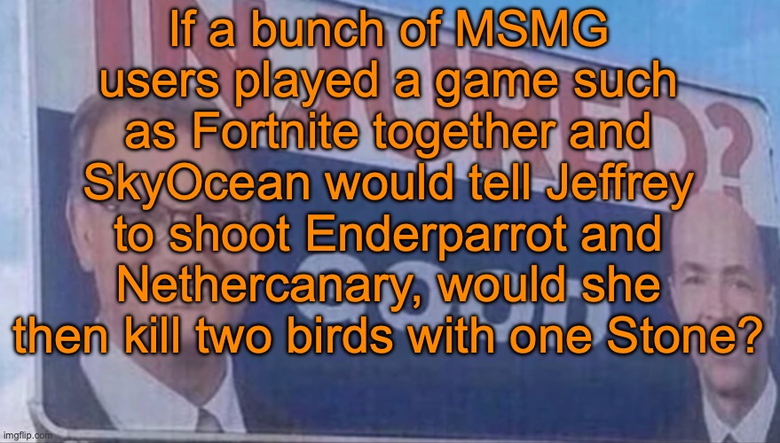 Think about it | If a bunch of MSMG users played a game such as Fortnite together and SkyOcean would tell Jeffrey to shoot Enderparrot and Nethercanary, would she then kill two birds with one Stone? | image tagged in injured good announcement | made w/ Imgflip meme maker