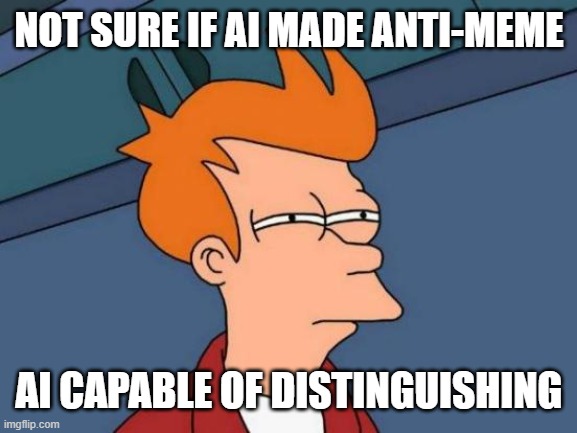 Futurama Fry Meme | NOT SURE IF AI MADE ANTI-MEME AI CAPABLE OF DISTINGUISHING | image tagged in memes,futurama fry | made w/ Imgflip meme maker