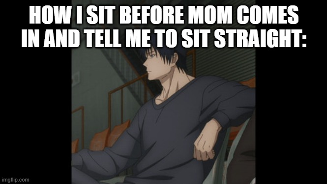 Toji | HOW I SIT BEFORE MOM COMES IN AND TELL ME TO SIT STRAIGHT: | image tagged in toji | made w/ Imgflip meme maker