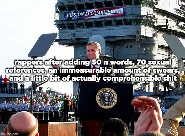 Mission Accomplished | rappers after adding 50 n words, 70 sexual references, an immeasurable amount of swears, and a little bit of actually comprehensible shit | image tagged in mission accomplished | made w/ Imgflip meme maker