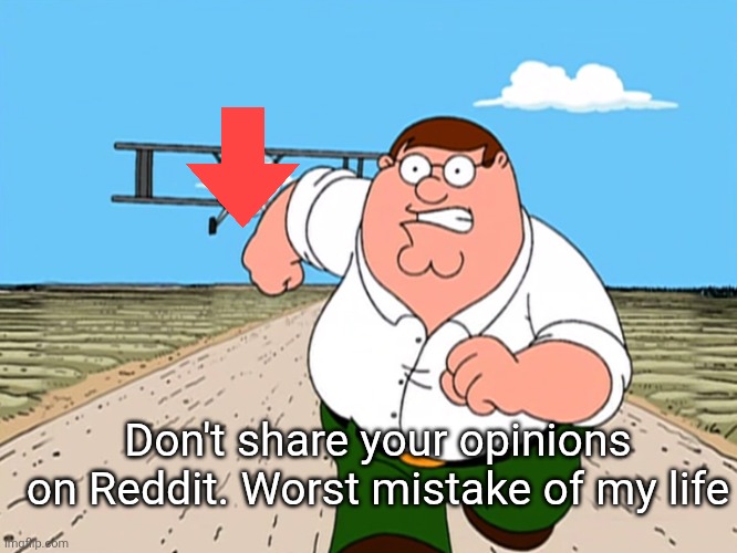Peter Griffin running away | Don't share your opinions on Reddit. Worst mistake of my life | image tagged in peter griffin running away,reddit | made w/ Imgflip meme maker