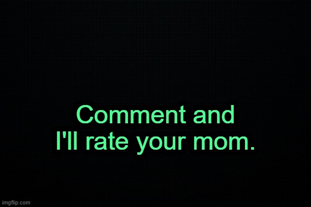 . | Comment and I'll rate your mom. | image tagged in the black | made w/ Imgflip meme maker