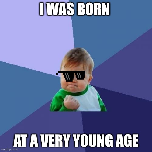 Success Kid Meme | I WAS BORN; AT A VERY YOUNG AGE | image tagged in memes,success kid | made w/ Imgflip meme maker